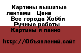 Картины вышитые лентами › Цена ­ 3 000 - Все города Хобби. Ручные работы » Картины и панно   